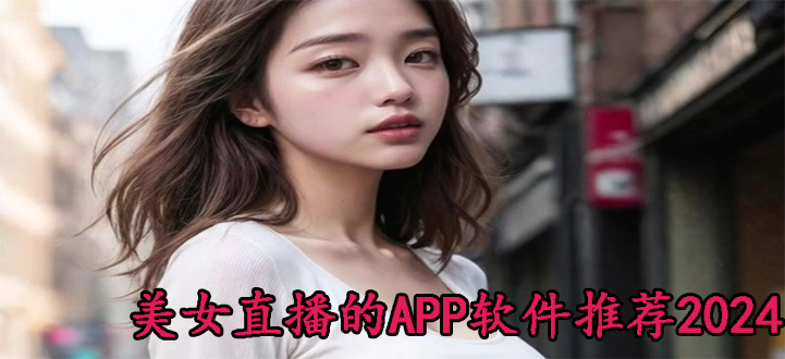 美女直播的APP软件推荐2024