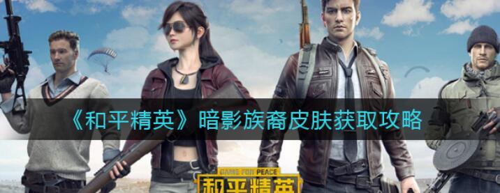 和平精英暗影族裔怎么获得