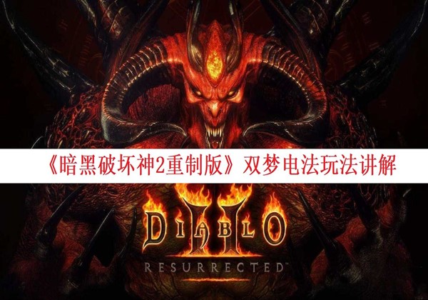 暗黑破坏神2重制版双梦电法怎么玩 暗黑破坏神2重制版双梦电法玩法攻略介绍